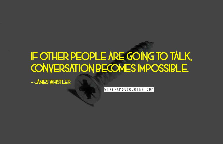 James Whistler Quotes: If other people are going to talk, conversation becomes impossible.