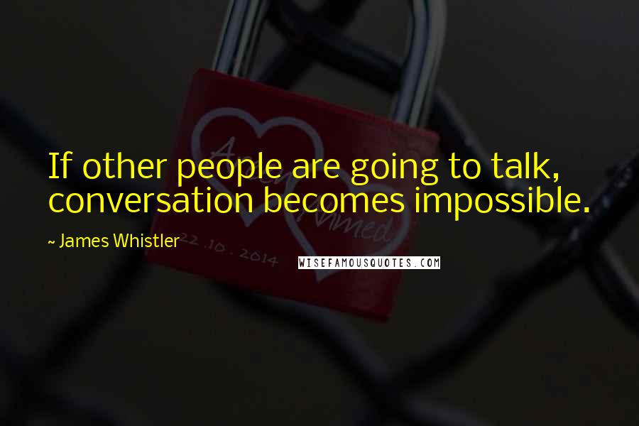 James Whistler Quotes: If other people are going to talk, conversation becomes impossible.