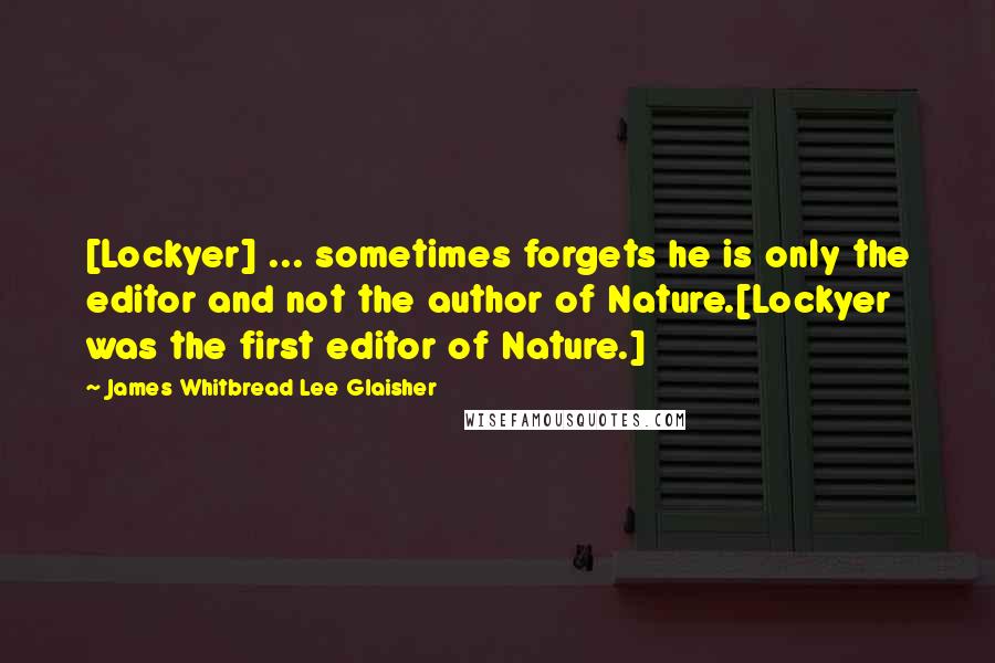 James Whitbread Lee Glaisher Quotes: [Lockyer] ... sometimes forgets he is only the editor and not the author of Nature.[Lockyer was the first editor of Nature.]