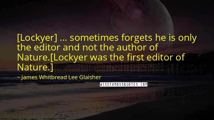 James Whitbread Lee Glaisher Quotes: [Lockyer] ... sometimes forgets he is only the editor and not the author of Nature.[Lockyer was the first editor of Nature.]