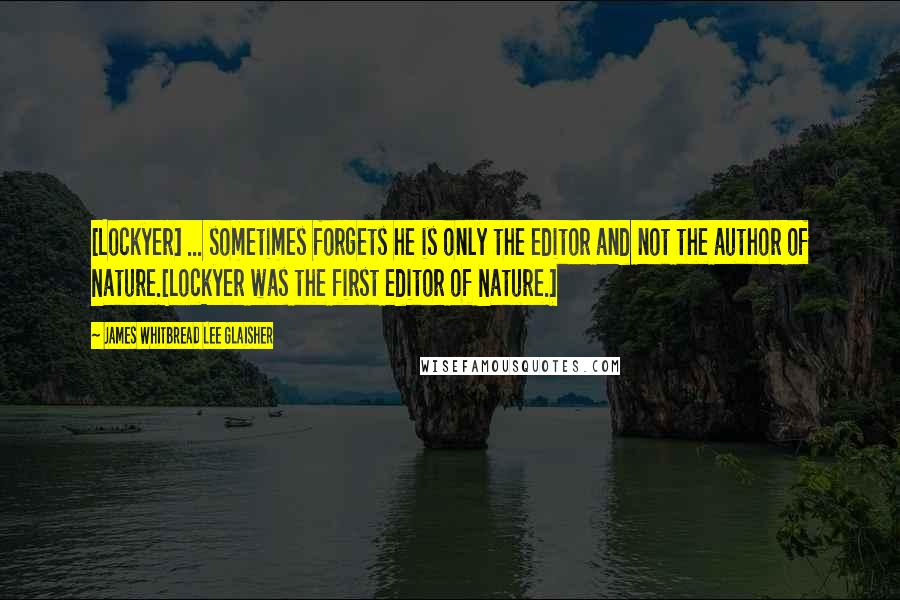 James Whitbread Lee Glaisher Quotes: [Lockyer] ... sometimes forgets he is only the editor and not the author of Nature.[Lockyer was the first editor of Nature.]