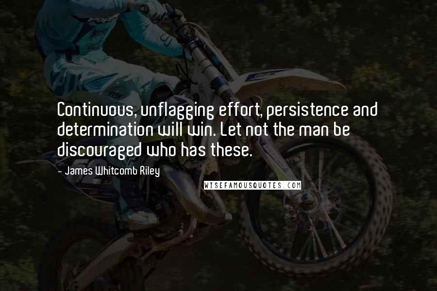 James Whitcomb Riley Quotes: Continuous, unflagging effort, persistence and determination will win. Let not the man be discouraged who has these.