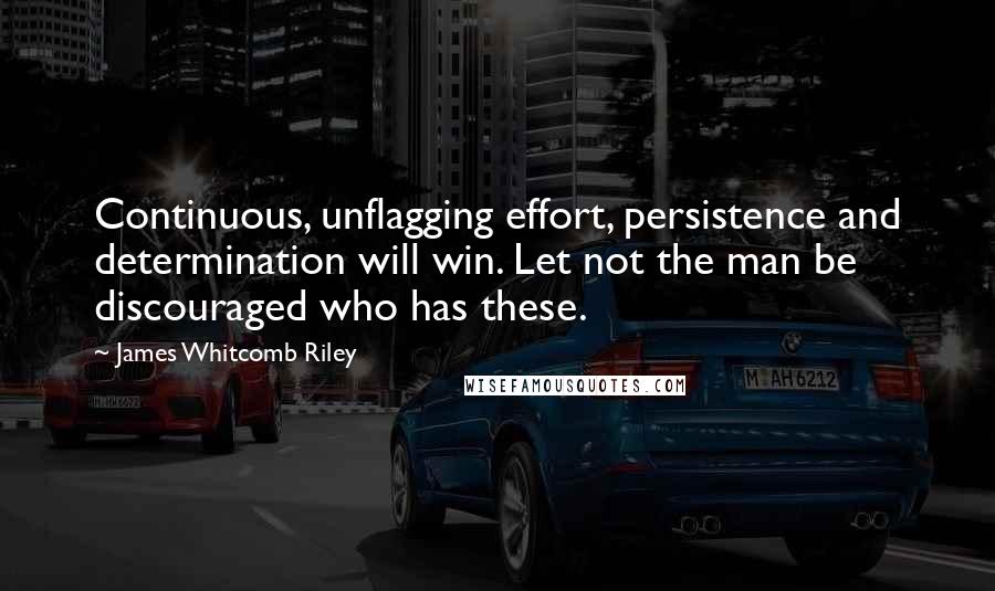 James Whitcomb Riley Quotes: Continuous, unflagging effort, persistence and determination will win. Let not the man be discouraged who has these.