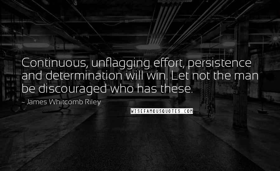 James Whitcomb Riley Quotes: Continuous, unflagging effort, persistence and determination will win. Let not the man be discouraged who has these.