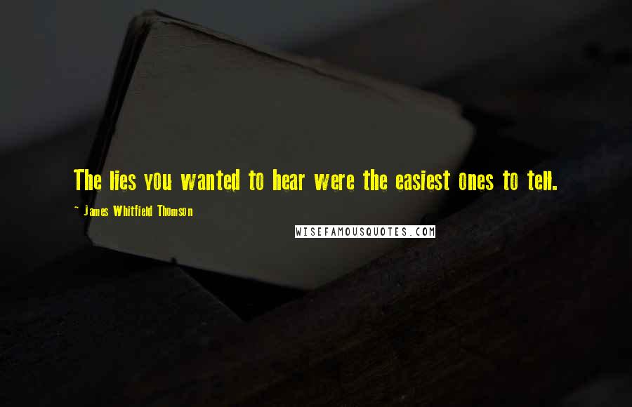 James Whitfield Thomson Quotes: The lies you wanted to hear were the easiest ones to tell.