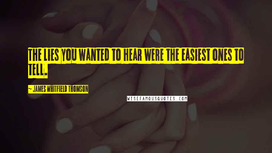 James Whitfield Thomson Quotes: The lies you wanted to hear were the easiest ones to tell.