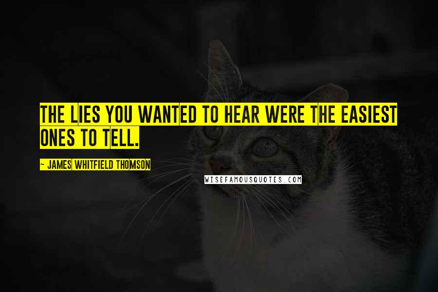 James Whitfield Thomson Quotes: The lies you wanted to hear were the easiest ones to tell.