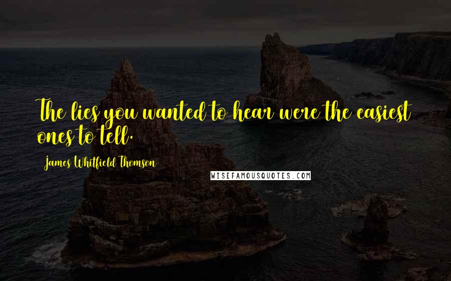 James Whitfield Thomson Quotes: The lies you wanted to hear were the easiest ones to tell.