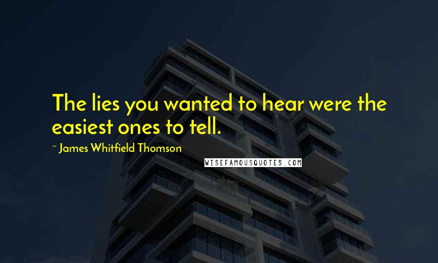 James Whitfield Thomson Quotes: The lies you wanted to hear were the easiest ones to tell.