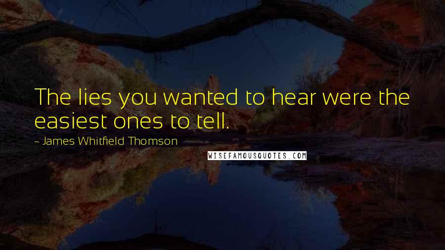 James Whitfield Thomson Quotes: The lies you wanted to hear were the easiest ones to tell.