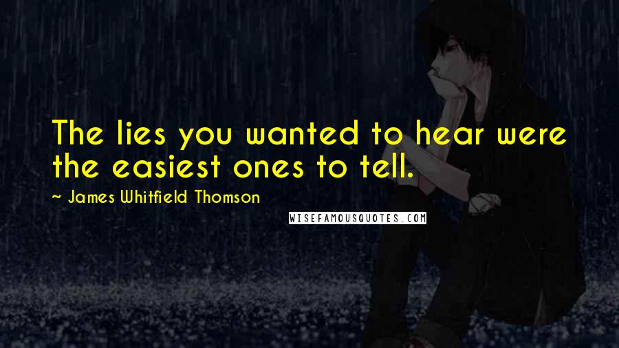 James Whitfield Thomson Quotes: The lies you wanted to hear were the easiest ones to tell.