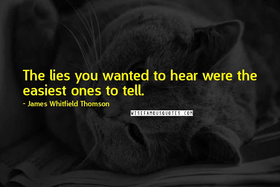 James Whitfield Thomson Quotes: The lies you wanted to hear were the easiest ones to tell.