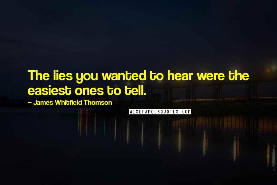 James Whitfield Thomson Quotes: The lies you wanted to hear were the easiest ones to tell.