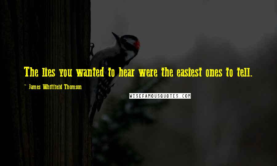 James Whitfield Thomson Quotes: The lies you wanted to hear were the easiest ones to tell.