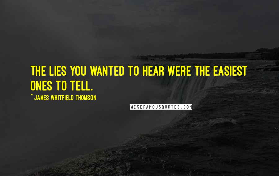 James Whitfield Thomson Quotes: The lies you wanted to hear were the easiest ones to tell.