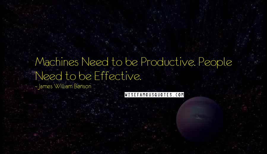 James William Benson Quotes: Machines Need to be Productive. People Need to be Effective.