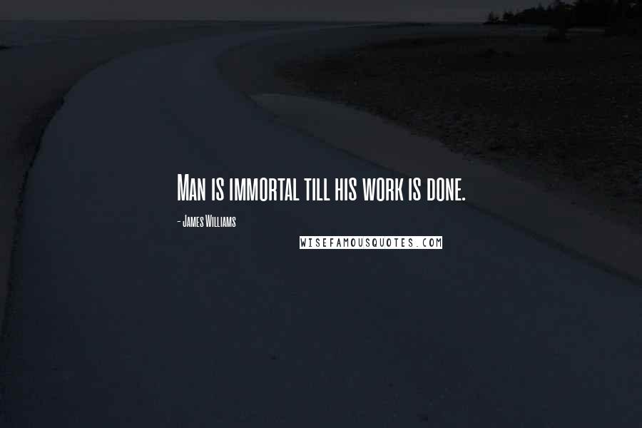 James Williams Quotes: Man is immortal till his work is done.