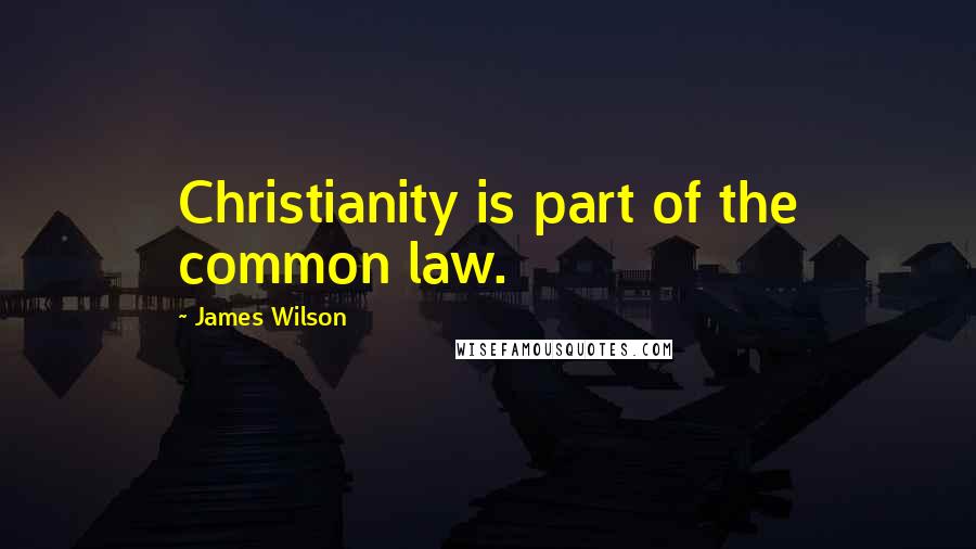 James Wilson Quotes: Christianity is part of the common law.