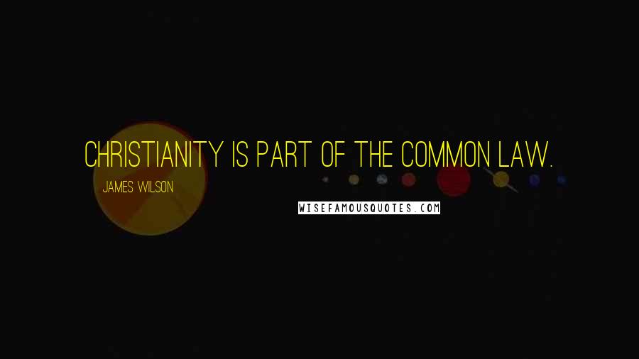 James Wilson Quotes: Christianity is part of the common law.