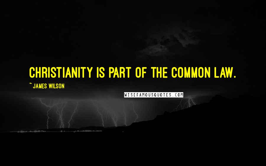 James Wilson Quotes: Christianity is part of the common law.