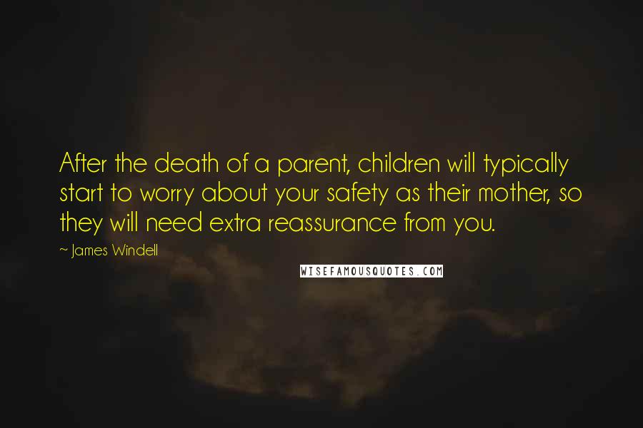 James Windell Quotes: After the death of a parent, children will typically start to worry about your safety as their mother, so they will need extra reassurance from you.