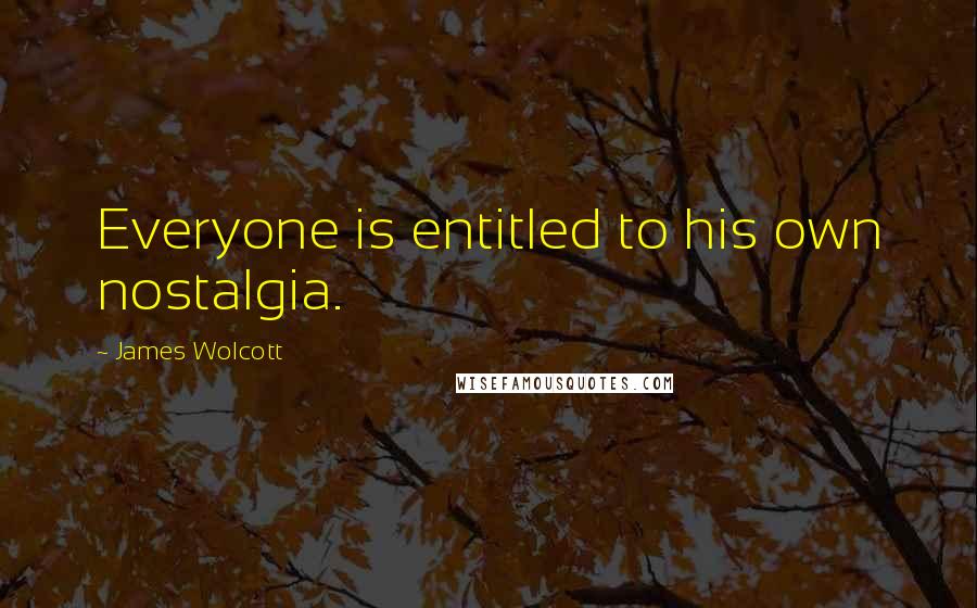 James Wolcott Quotes: Everyone is entitled to his own nostalgia.