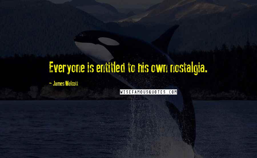 James Wolcott Quotes: Everyone is entitled to his own nostalgia.