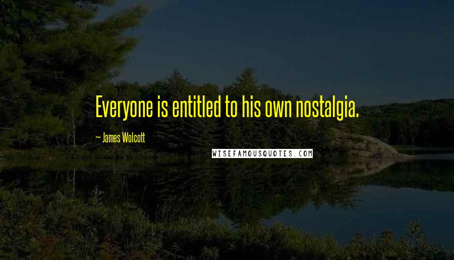 James Wolcott Quotes: Everyone is entitled to his own nostalgia.