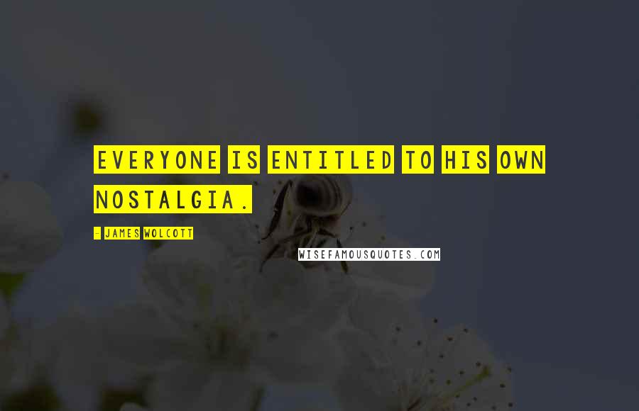 James Wolcott Quotes: Everyone is entitled to his own nostalgia.