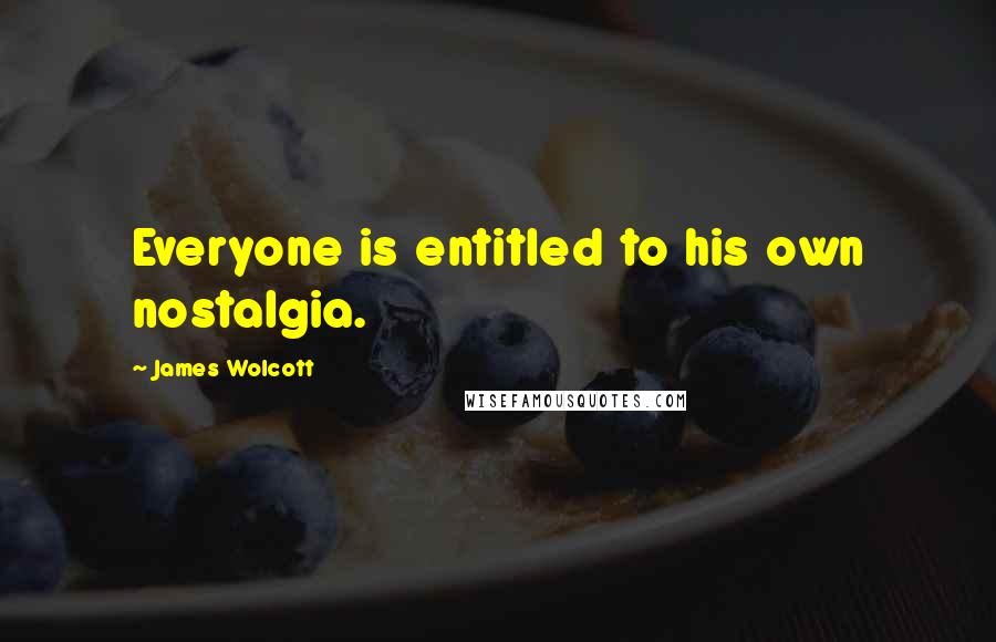 James Wolcott Quotes: Everyone is entitled to his own nostalgia.