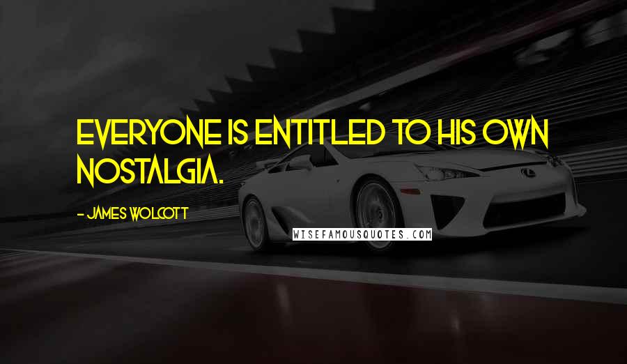 James Wolcott Quotes: Everyone is entitled to his own nostalgia.