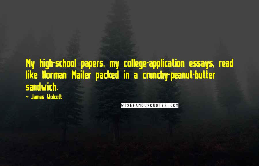 James Wolcott Quotes: My high-school papers, my college-application essays, read like Norman Mailer packed in a crunchy-peanut-butter sandwich.