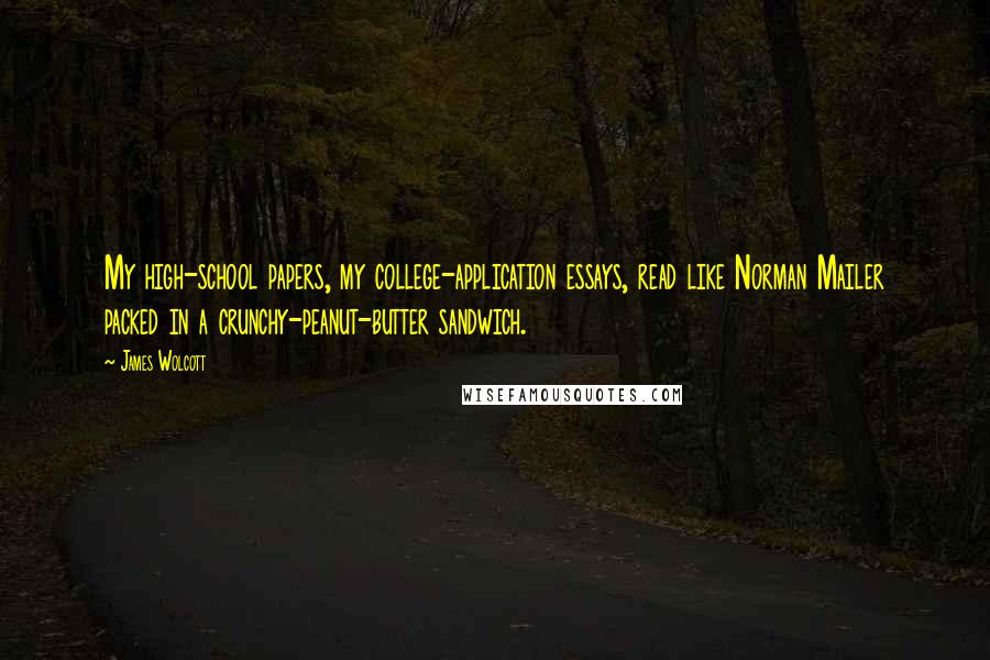 James Wolcott Quotes: My high-school papers, my college-application essays, read like Norman Mailer packed in a crunchy-peanut-butter sandwich.