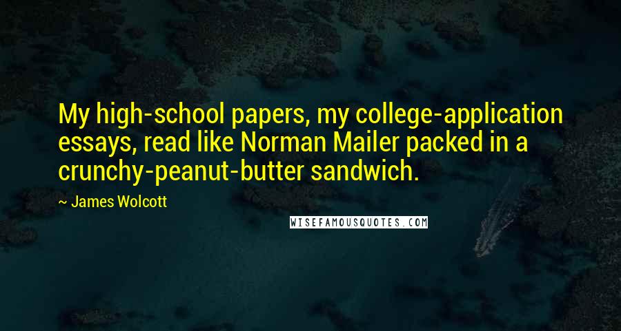 James Wolcott Quotes: My high-school papers, my college-application essays, read like Norman Mailer packed in a crunchy-peanut-butter sandwich.