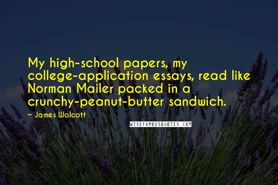 James Wolcott Quotes: My high-school papers, my college-application essays, read like Norman Mailer packed in a crunchy-peanut-butter sandwich.