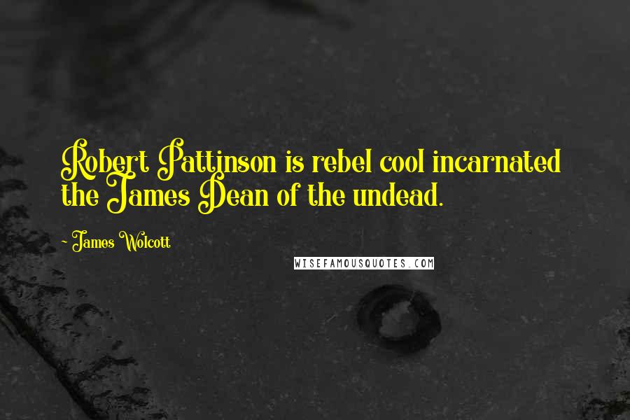 James Wolcott Quotes: Robert Pattinson is rebel cool incarnated  the James Dean of the undead.