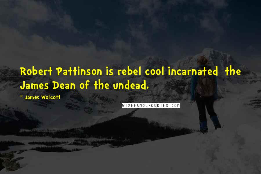 James Wolcott Quotes: Robert Pattinson is rebel cool incarnated the James Dean of the undead.