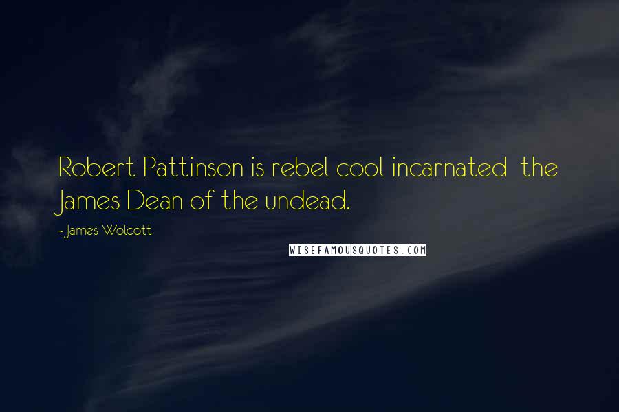 James Wolcott Quotes: Robert Pattinson is rebel cool incarnated  the James Dean of the undead.