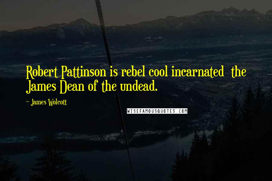 James Wolcott Quotes: Robert Pattinson is rebel cool incarnated  the James Dean of the undead.