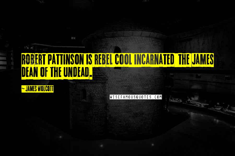 James Wolcott Quotes: Robert Pattinson is rebel cool incarnated the James Dean of the undead.