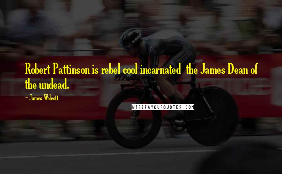 James Wolcott Quotes: Robert Pattinson is rebel cool incarnated the James Dean of the undead.