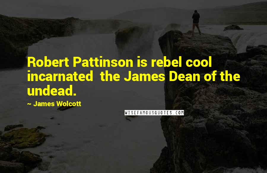 James Wolcott Quotes: Robert Pattinson is rebel cool incarnated the James Dean of the undead.