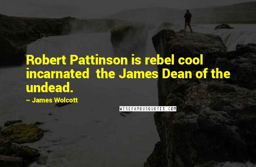 James Wolcott Quotes: Robert Pattinson is rebel cool incarnated  the James Dean of the undead.