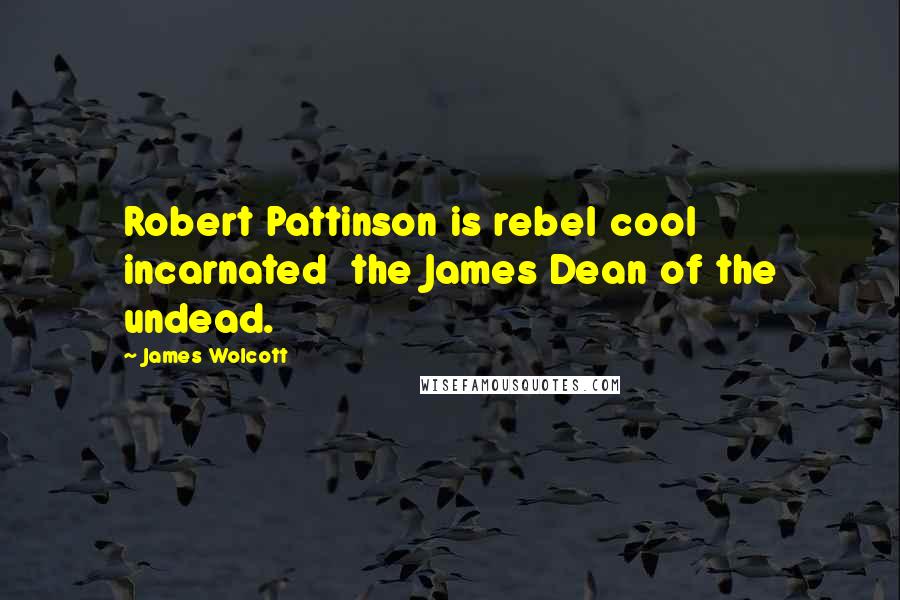James Wolcott Quotes: Robert Pattinson is rebel cool incarnated the James Dean of the undead.