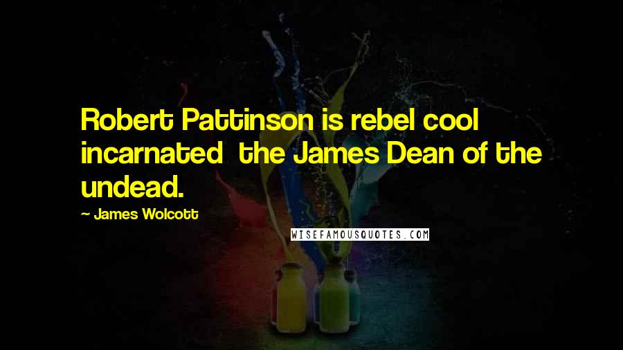 James Wolcott Quotes: Robert Pattinson is rebel cool incarnated the James Dean of the undead.