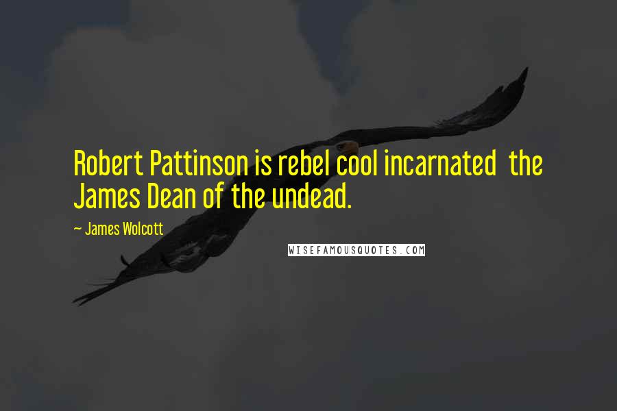 James Wolcott Quotes: Robert Pattinson is rebel cool incarnated the James Dean of the undead.