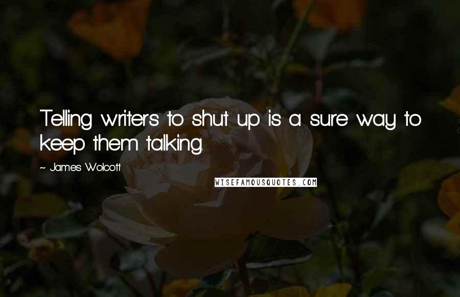 James Wolcott Quotes: Telling writers to shut up is a sure way to keep them talking.