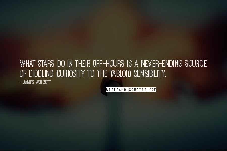 James Wolcott Quotes: What stars do in their off-hours is a never-ending source of diddling curiosity to the tabloid sensibility.