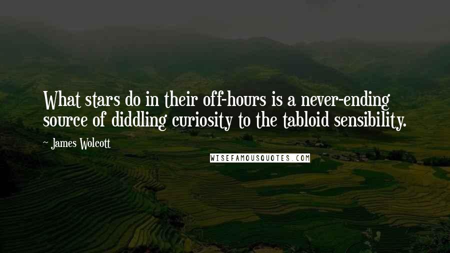 James Wolcott Quotes: What stars do in their off-hours is a never-ending source of diddling curiosity to the tabloid sensibility.