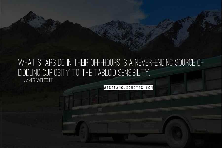 James Wolcott Quotes: What stars do in their off-hours is a never-ending source of diddling curiosity to the tabloid sensibility.